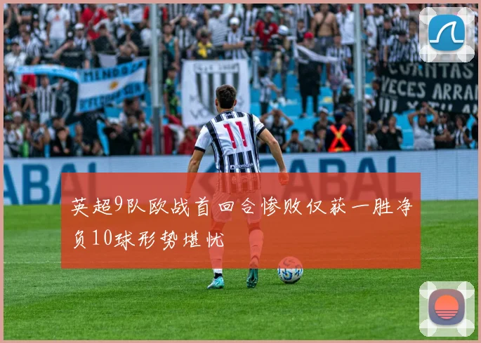 英超9队欧战首回合惨败仅获一胜净负10球形势堪忧