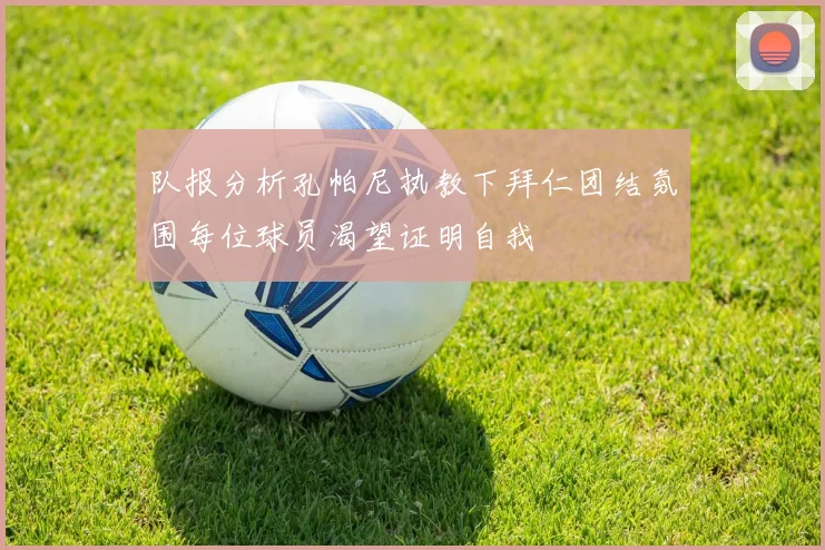 队报分析孔帕尼执教下拜仁团结氛围每位球员渴望证明自我