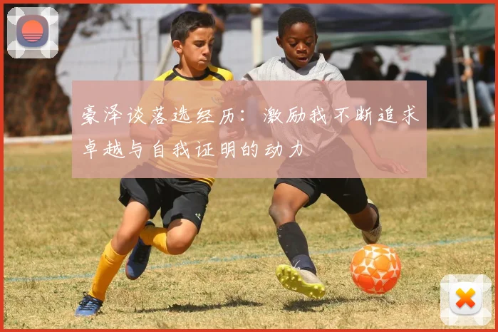 豪泽谈落选经历：激励我不断追求卓越与自我证明的动力
